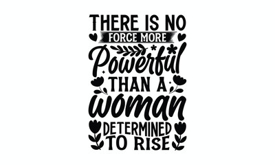 There is no force more powerful than a woman determined to rise- Women's Day T Shirt Design, Hand drawn lettering and calligraphy, simple, lettering For stickers, mugs, etc.