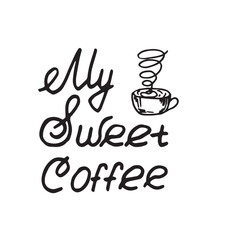 my sweet coffee text lettering is decorated with a hot drink cuphand drawn illustration on white background. the basis for the design of postcards stickers fabrics dishes .vector composition
