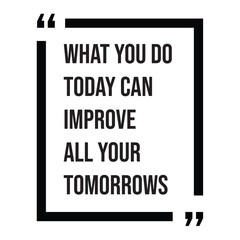 What you do today can improve all your tomorrows, inspirational design quote, motivational quotes, typography illustration lettering quotes