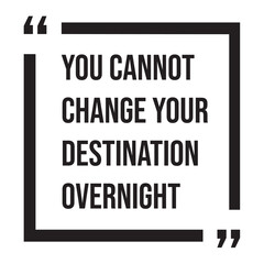 You cannot change your destination overnight, inspirational design quote, motivational quotes, typography illustration lettering quotes