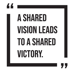 A shared vision leads to a shared victory, inspirational design quote, motivational quotes, typography illustration lettering quotes