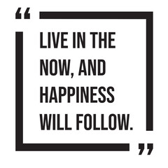 Live in the now, and happiness will follow, inspirational design quote, motivational quotes, typography illustration lettering quotes