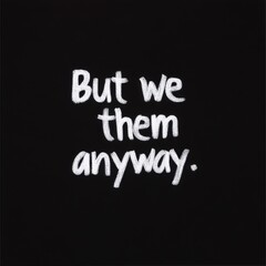 Obraz premium the words 'but we them anyway' written in white on a black background