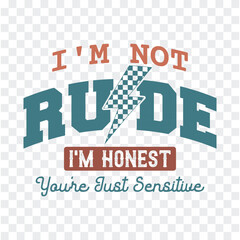 I'm Not Rude i'm honest you're just sensitive