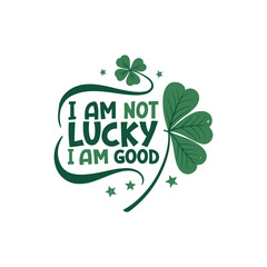 "Design an illustration featuring a bold green four-leaf clover at the center. Surrounding the clover, place the phrase 'I am not Lucky, I am good' in a curved, bold, playful font. Use a white backgro