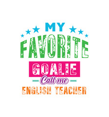 My favorite goalie call me English teacher. Vector Illustration quote. For t shirt, typography, print, poster, banner, gift card, label sticker, mug design. Gift t shirt for beloved English teacher.