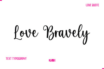 Stylish Cursive Typography Text Love Quote Love Bravely.