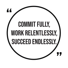Commit fully, work relentlessly, succeed endlessly, inspirational design quote, motivational quotes, typography illustration lettering quotes