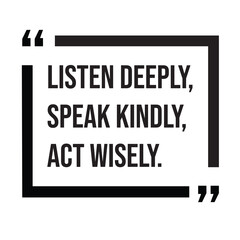 listen deeply, speak kindly, act wisely, inspirational design quote, motivational quotes, typography illustration lettering quotes