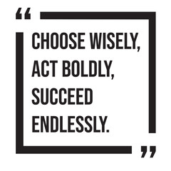 Choose wisely, act boldly, succeed endlessly, inspirational design quote, motivational quotes, typography illustration lettering quotes