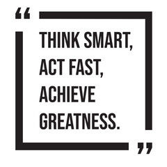 Think smart, act fast, achieve greatness, inspirational design quote, motivational quotes, typography illustration lettering quotes