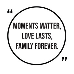 Moments matter, love lasts, family forever, family rules, inspirational design quote, motivational quotes, typography illustration lettering quotes