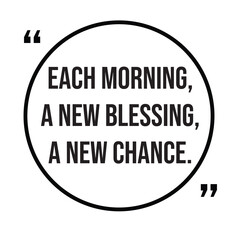 Each morning, a new blessing, a new chance, morning quotes, inspirational design quote, motivational quotes, typography illustration lettering quotes