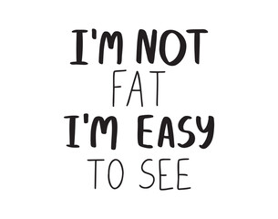 I am not fat I am easy to see. Handwritten doodle funny quote calligraphy motivation for life and happiness. For postcard, poster, print