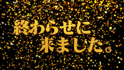 金箔背景 3D 金文字 終わらせに来ました。　二段組

