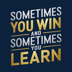 sometimes you win and sometimes you learn
