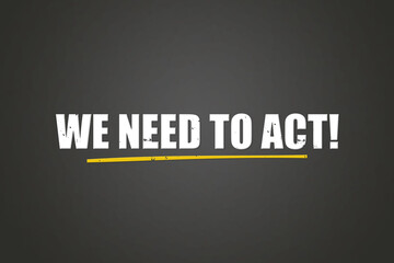 We need to act. A blackboard with white text. Illustration with grunge text style.