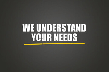 We understand your needs.. A blackboard with white text. Illustration with grunge text style.