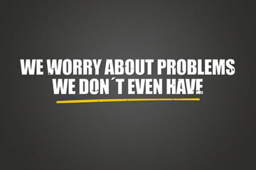 We worry about problems we don’t even have. A blackboard with white text. Illustration with grunge text style.
