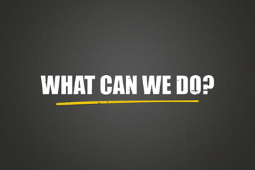 What can we do. A blackboard with white text. Illustration with grunge text style.