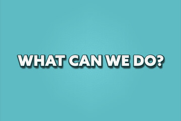 What can we do. A Illustration with white text isolated on light green background.