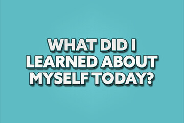 What did I learned about myself today. A Illustration with white text isolated on light green background.