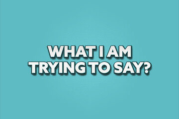 What I am trying to say.. A Illustration with white text isolated on light green background.
