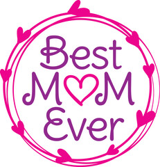 Best Mom Ever, Love You Mom, Happy Mother’s Day, World's Best Mom, World Greatest Mom, Logo, Vector, Graphic, love, celebration, holiday, mother, heart