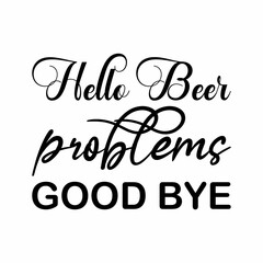 hello beer problems good bye black letters quote