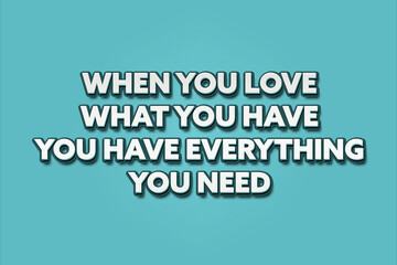 when you love what you have you have everything you need. A Illustration with white text isolated on light green background.
