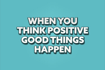 When you think positive good things happen. A Illustration with white text isolated on light green background.
