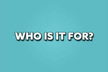 Who is it for. A Illustration with white text isolated on light green background.