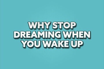 Why Stop Dreaming When You Wake Up. A Illustration with white text isolated on light green background.