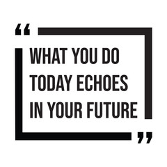 What you do today echoes in your future, inspirational design quote, motivational quotes, typography illustration lettering quotes