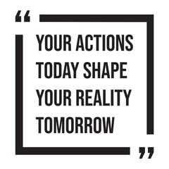 Fototapeta premium Your actions today shape your reality tomorrow, inspirational design quote, motivational quotes, typography illustration lettering quotes