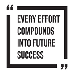 Every effort compounds into future success, inspirational design quote, motivational quotes, typography illustration lettering quotes