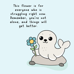 A cute digital illustration of a smiling baby seal sitting on a rock, holding a blue flower. Accompanied by an uplifting message about resilience and support