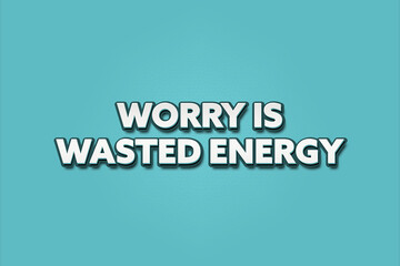 worry is wasted energy. A Illustration with white text isolated on light green background.