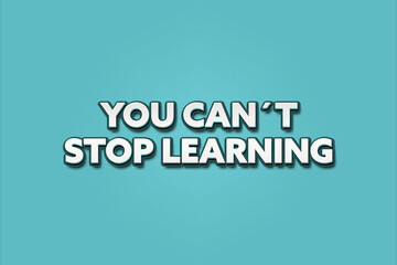 you can’t stop learning. A Illustration with white text isolated on light green background.