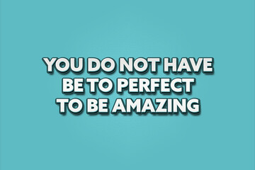 You do not have to perfect to be amazing. A Illustration with white text isolated on light green background.