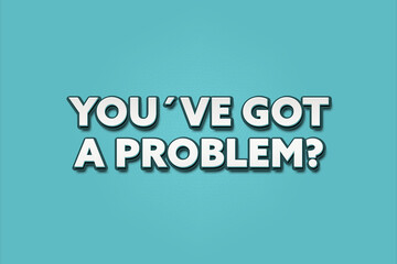 You’ve got a Problem. A Illustration with white text isolated on light green background.