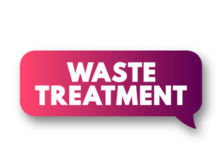 Fototapeta premium Waste Treatment refers to the activities required to ensure that waste has the least practicable impact on the environment, text concept message bubble