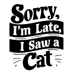 Sorry, I'm late, I saw a cat, funny quote svg