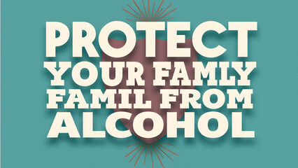 "A poster with the message 'Protect Your Family from Alcohol', featuring bold typography and minimalist imagery of a shield to highlight safeguarding families from alcohol dangers."