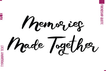 Memories Made Together  Calligraphy Text Modern Lettering Friendship Saying