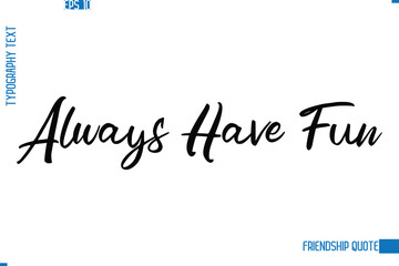 Fototapeta premium Stylish Typography Vector Lettering Inspirational Friendship Quote Always Have Fun