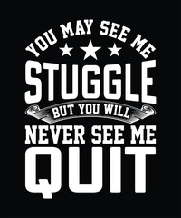 YOU MAY SEE ME STUGGLE BUT YOU WILL NEVER SEE ME QUIT TSHIRT DESIGN