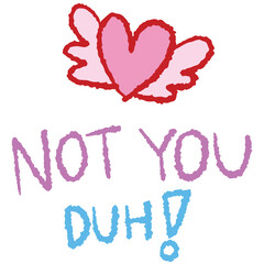Hand drawn crayon Illustration of pink heart with wings and NOT YOU DUH! letters for Valentine's day, love sign, shirt print, cute patch, sticker, brooch, text, message, font, typography, tattoo