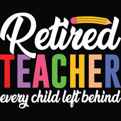 Retired Teacher Every Child Left Behind SVG, T-shirt Design, Retirement Quotes SVG, Retired Shirt SVG, Gift, Cut Files Cricut, Funny, Shirt