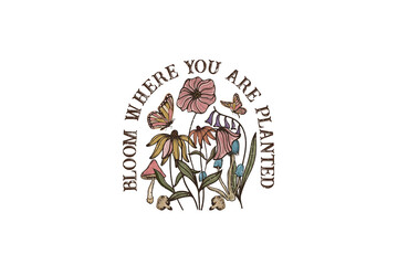 Bloom where you are planted, Vintage wildflower sublimation Design